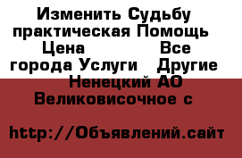 Изменить Судьбу, практическая Помощь › Цена ­ 15 000 - Все города Услуги » Другие   . Ненецкий АО,Великовисочное с.